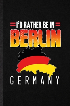I'd Rather Be in Berlin Germany: Funny Blank Lined Notebook/ Journal For Germany Tourist, World Traveler Visitor, Inspirational Saying Unique Special Birthday Gift Idea Personal 6x9 110 Pages