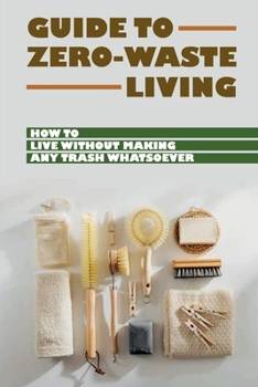 Paperback Guide To Zero-Waste Living: How To Live Without Making Any Trash Whatsoever: Zero Waste Lifestyle Book