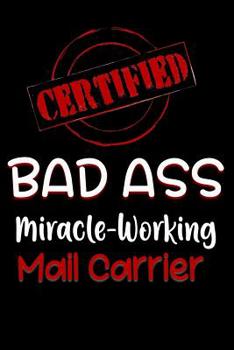 Certified Bad Ass Miracle-Working Mail Carrier: Funny Gift Notebook for Employee, Coworker or Boss