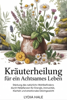 Paperback Kräuterheilung für ein achtsames Leben: Stärkung des natürlichen Wohlbefindens durch Heilpflanzen für Energie, Immunität, Klarheit und emotionales Gle [German] Book