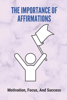 Paperback The Importance Of Affirmations: Motivation, Focus, And Success: Research Studies On Affirmations Book