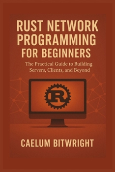 Paperback Rust Network Programming for Beginners: The Practical Guide to Building Servers, Clients, and Beyond Book