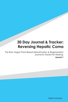 30 Day Journal & Tracker: Reversing Hepatic Coma: The Raw Vegan Plant-Based Detoxification & Regeneration Journal & Tracker for Healing. Journal 1