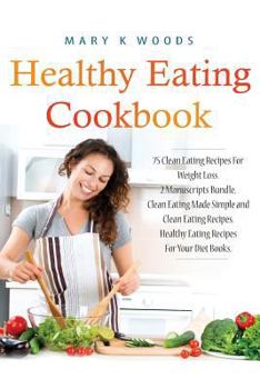 Paperback Healthy Eating Cookbook: 75 Clean Eating Recipes For Weight Loss. 2 Manuscripts Bundle, Clean Eating Made Simple and Clean Eating Recipes. Heal Book