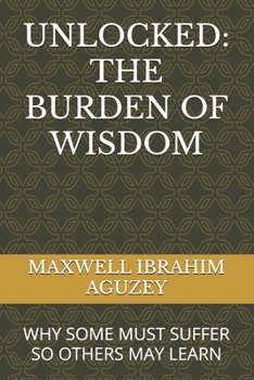 Paperback Unlocked: The Burden of Wisdom: Why Some Must Suffer So Others May Learn Book