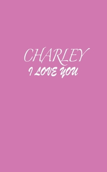 Paperback Charley: I LOVE YOU Charley Notebook Emotional valentine's gift: Lined Notebook / Journal Gift, 100 Pages, 5x8, Soft Cover, Mat Book