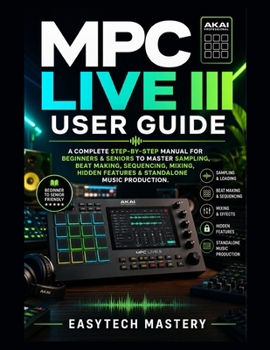 Paperback MPC Live III User Guide: A Complete Step-by-Step Manual For Beginners & Seniors to Master Sampling, Beat Making, Sequencing, Mixing, Hidden Features & Standalone Music Production Book