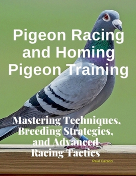 Paperback Pigeon Racing and Homing Pigeon Training: Mastering Techniques, Breeding Strategies, and Advanced Racing Tactics Book