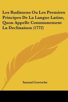 Les Rudimens Ou Les Premiers Principes De La Langue Latine, Quon Appelle Communement La Declinaison (1772)
