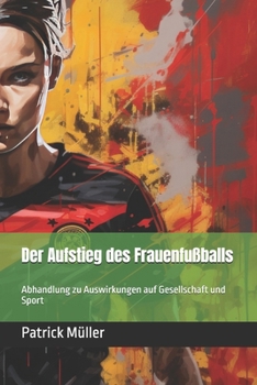 Der Aufstieg des Frauenfußballs: Abhandlung zu Auswirkungen auf Gesellschaft und Sport (German Edition)