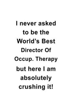 Paperback I Never Asked To Be The World's Best Director Of Occup. Therapy But Here I Am Absolutely Crushing It: Personal Director Of Occup. Therapy Notebook, Ch Book