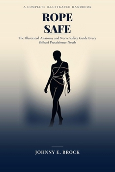 Paperback Rope Safe: The Illustrated Anatomy and Nerve Safety Guide Every Shibari Practitioner Needs by Johnny E. Brock Book
