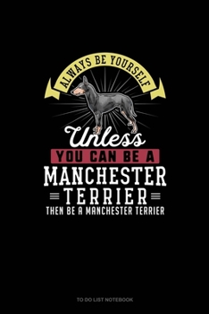 Always Be Yourself Unless You Can Be A Manchester Terrier Then Be A Manchester Terrier: To Do List Notebook