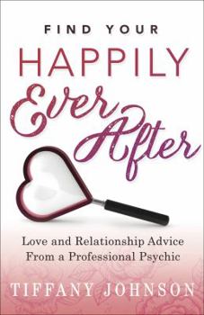 Find Your Happily Ever After: Love and Relationship Advice from a Professional Psychic