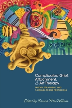 Paperback Complicated Grief, Attachment, and Art Therapy: Theory, Treatment, and 14 Ready-To-Use Protocols Book