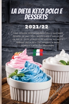 La Dieta Keto Dolci E Desserts 2021/22: Come perdere peso mangiando Dolci e gustando Dessert, se ami i dolci questo Libro è quello che fa per te, ... semplice e veloci da prepar