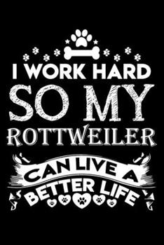 I work hard so my Rottweiler can live a better life: Cute Rottweiler lovers notebook journal or dairy | Rottweiler Dog owner appreciation gift | Lined Notebook Journal (6"x 9")
