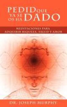Paperback Pedid Que YA Se OS Ha Dado: Meditaciones Para Adquirir Riqueza, Salud y Amor Usando El Poder de La Mente Subconsciente [Spanish] Book