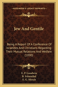 Jew And Gentile: Being A Report Of A Conference Of Israelites And Christians Regarding Their Mutual Relations And Welfare