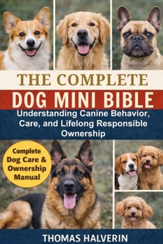 Paperback The Complete Dog Mini Bible: Understanding Canine Behavior, Care, and Lifelong Responsible Ownership Book
