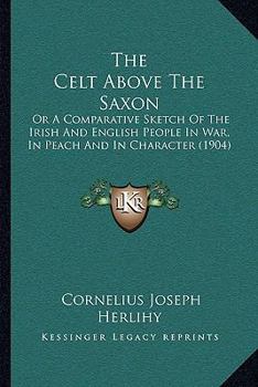 Paperback The Celt Above The Saxon: Or A Comparative Sketch Of The Irish And English People In War, In Peach And In Character (1904) Book