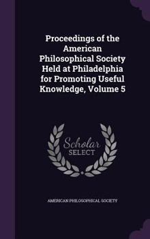 Hardcover Proceedings of the American Philosophical Society Held at Philadelphia for Promoting Useful Knowledge, Volume 5 Book