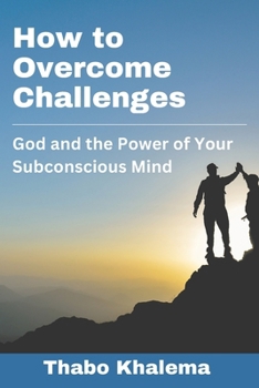 How to Overcome Challenges: God and the Power of your Subconscious Mind