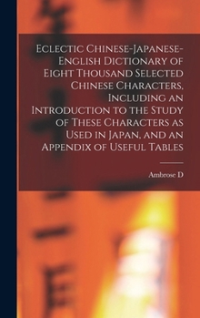 Hardcover Eclectic Chinese-Japanese-English Dictionary of Eight Thousand Selected Chinese Characters, Including an Introduction to the Study of These Characters Book