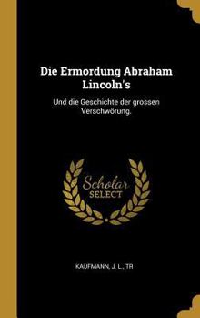 Hardcover Die Ermordung Abraham Lincoln's: Und die Geschichte der grossen Verschwörung. [German] Book