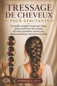 TRESSAGE DE CHEVEUX POUR DÉBUTANTS: Un guide complet étape par étape pour maîtriser les tresses, de votre première tresse aux époustouflantes tresses et au-delà (French Edition)