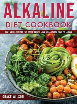 Hardcover Alkaline Diet Cookbook: 150+ Detox Recipes for Rapid Weight Loss & Balancing Your pH Levels Book
