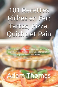101 Recettes Riches en Fer: Tartes, Pizza, Quiche et Pain: Délicieuses pour améliorer votre apport – Parfait pour une alimentation équilibrée et savoureuse (French Edition)