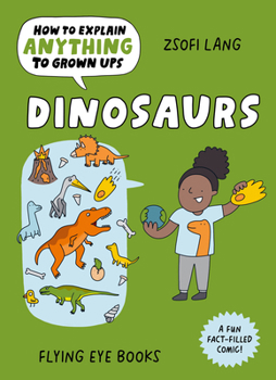 How to Explain Anything to Grown Ups: Dinosaurs