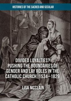 Paperback Divided Loyalties? Pushing the Boundaries of Gender and Lay Roles in the Catholic Church, 1534-1829 Book