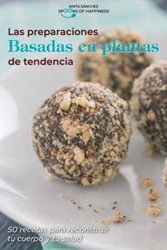 Las preparaciones basadas en plantas de tendencia: 50 recetas para reconstruir tucuerpo y tu salud The Trending Plant Based Preparations