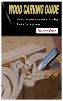 Paperback Wood Carving Guide: Guide to complete wood carving basics for beginners Book