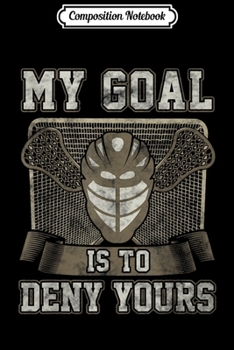 Composition Notebook: Lacrosse Goalie My Goal is to Deny Your Goal Lacrosse Journal/Notebook Blank Lined Ruled 6x9 100 Pages