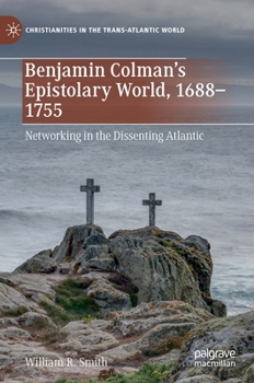 Hardcover Benjamin Colman's Epistolary World, 1688-1755: Networking in the Dissenting Atlantic Book