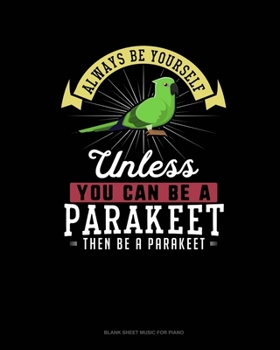 Paperback Always Be Yourself Unless You Can Be A Parakeet Then Be A Parakeet: Blank Sheet Music for Piano Book
