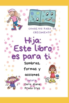 Paperback Hija, este libro es para ti.: Consejos para tu crecimiento. Sombras, formas y acciones. [Spanish] Book