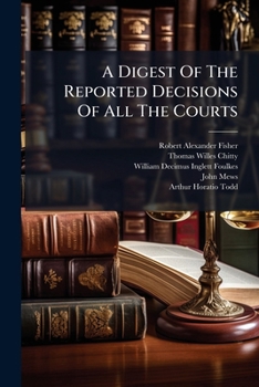 A Digest of the Reported Decisions of All the Courts: Including a Selection from the Irish, with a Collection of Cases Overruled and Impeached, and