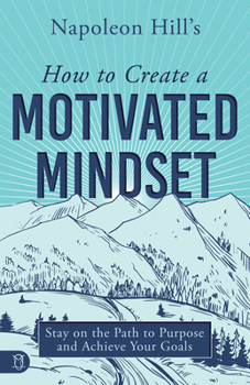 Paperback Napoleon Hill's How to Create a Motivated Mindset: Stay on the Path to Purpose and Achieve Your Goals Book
