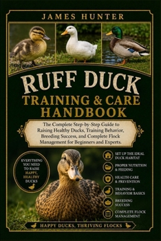 Paperback Ruff Duck Training & Care Handbook: The Complete Step-by-Step Guide to Raising Healthy Ducks, Training Behavior, Breeding Success, and Complete Flock Book