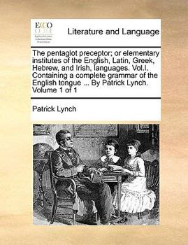 Paperback The Pentaglot Preceptor; Or Elementary Institutes of the English, Latin, Greek, Hebrew, and Irish, Languages. Vol.I. Containing a Complete Grammar of Book