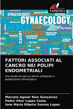 FATTORI ASSOCIATI AL CANCRO NEI POLIPI ENDOMETRIALI: Uno studio di caso su donne sottoposte a polipectomia isteroscopica