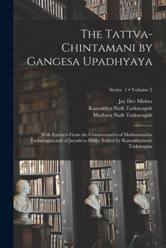 Paperback The Tattva-chintamani by Gangesa Upadhyaya; With Extracts From the Commentaries of Mathuranatha Tarkavagisa and of Jayadeva Misra. Edited by Kamakhyan Book