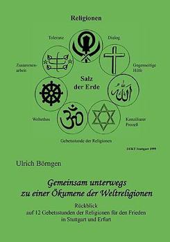 Paperback Gemeinsam unterwegs zu einer Ökumene der Weltreligionen: Rückblick auf 12 Gebetsstunden der Religionen für den Frieden in Stuttgart und Erfurt [German] Book