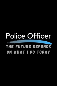 Paperback Police Officer The Future Depends On What I Do Today: Inspirational Profession Journal Composition Notebook (6" x 9") 120 Blank Lined Pages Book