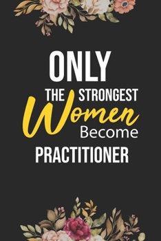 Paperback Only The Strongest Women Become Practitioner: Lined Composition Notebook Gift for Practitioner Funy Birthday Gift Journal / 6"X9" - 120 Page Book