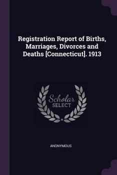 Paperback Registration Report of Births, Marriages, Divorces and Deaths [Connecticut]. 1913 Book